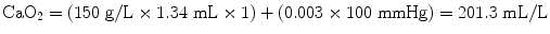 
$$ {\mathrm{CaO}}_2=\left(150\;\mathrm{g}/\mathrm{L}\times 1.34\;\mathrm{mL}\times 1\right)+\left(0.003\times 100\;\mathrm{mmHg}\right)=201.3\;\mathrm{mL}/\mathrm{L} $$
