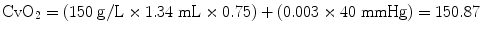 
$$ {\mathrm{CvO}}_2=\left(150\;\mathrm{g}/\mathrm{L}\times 1.34\;\mathrm{mL}\times 0.75\right)+\left(0.003\times 40\;\mathrm{mmHg}\right)=150.87 $$
