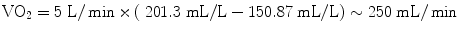 
$$ {\mathrm{VO}}_2=5\;\mathrm{L}/ \min \times \left(\;201.3\;\mathrm{mL}/\mathrm{L}-150.87\;\mathrm{mL}/\mathrm{L}\right)\sim 250\;\mathrm{mL}/ \min $$
