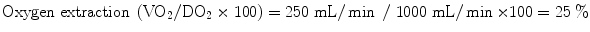 
$$ \mathrm{Oxygen}\;\mathrm{extraction}\;\left({\mathrm{VO}}_2/{\mathrm{DO}}_2\times 100\right)=250\;\mathrm{mL}/ \min\;/\;1000\;\mathrm{mL}/ \min \times 100=25\;\% $$
