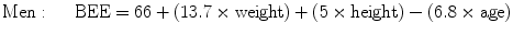 
$$ \mathrm{Men}:\ \quad \mathrm{BEE}=66 + \left( {13.7\times \mathrm{weight}} \right) + \left( {5\times
\mathrm{height}} \right)-\left( {6.8\times \mathrm{age}} \right) $$
