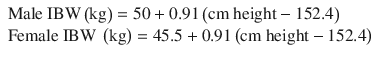 
$$ \begin{array}{l}\mathrm{Male}\ \mathrm{IBW}\left(\mathrm{kg}\right)=50+0.91\left(\mathrm{cm}\ \mathrm{height}-152.4\right)\hfill \\ {}\mathrm{Female}\ \mathrm{IBW}\ \left(\mathrm{kg}\right)=45.5+0.91\left(\mathrm{cm}\ \mathrm{height}-152.4\right)\hfill \end{array} $$
