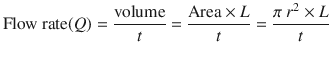 
$$ \mathrm{Flow}\ \mathrm{rate}(Q)=\frac{\mathrm{volume}}{t}=\frac{\mathrm{Area}\times L}{t}=\frac{\pi\ {r}^2\times L}{t} $$
