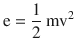 
$$ \mathrm{e}=\frac{1}{2}\ {\mathrm{mv}}^2 $$
