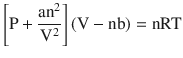 
$$ \left[\mathrm{P}+\frac{{\mathrm{an}}^2}{{\mathrm{V}}^2}\right]\left(\mathrm{V}-\mathrm{nb}\right)=\mathrm{nRT} $$
